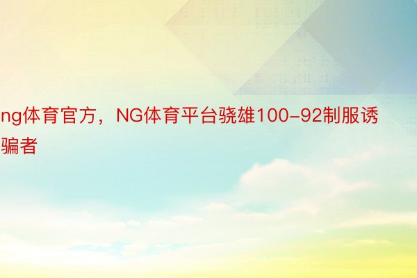 ng体育官方，NG体育平台骁雄100-92制服诱骗者