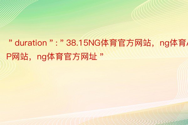 ＂duration＂:＂38.15NG体育官方网站，ng体育APP网站，ng体育官方网址＂