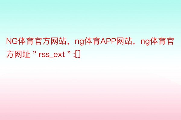 NG体育官方网站，ng体育APP网站，ng体育官方网址＂rss_ext＂:[]