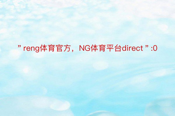 ＂reng体育官方，NG体育平台direct＂:0