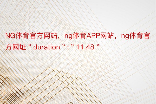 NG体育官方网站，ng体育APP网站，ng体育官方网址＂duration＂:＂11.48＂