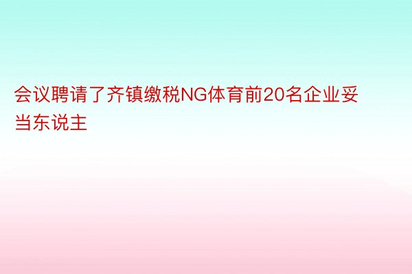 会议聘请了齐镇缴税NG体育前20名企业妥当东说主