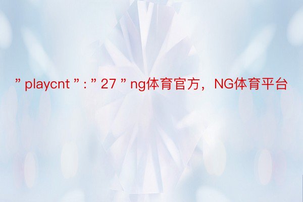 ＂playcnt＂:＂27＂ng体育官方，NG体育平台