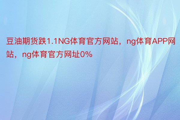 豆油期货跌1.1NG体育官方网站，ng体育APP网站，ng体育官方网址0%