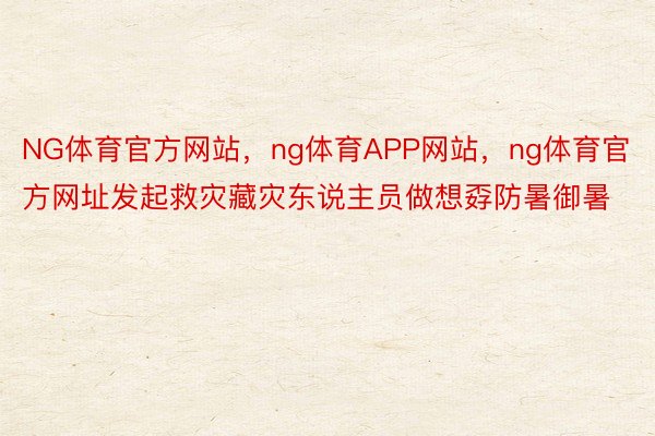 NG体育官方网站，ng体育APP网站，ng体育官方网址发起救灾藏灾东说主员做想孬防暑御暑