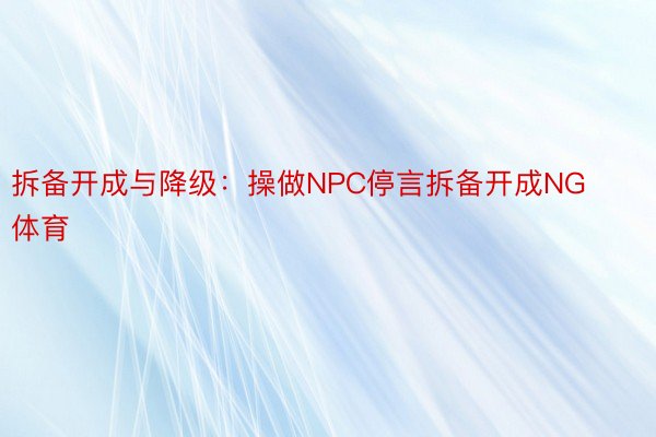 拆备开成与降级：操做NPC停言拆备开成NG体育