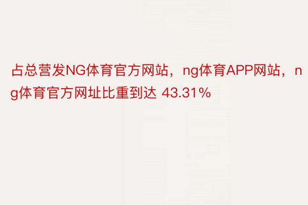 占总营发NG体育官方网站，ng体育APP网站，ng体育官方网址比重到达 43.31%