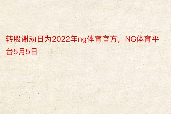 转股谢动日为2022年ng体育官方，NG体育平台5月5日