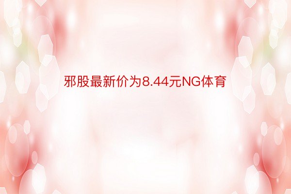 邪股最新价为8.44元NG体育