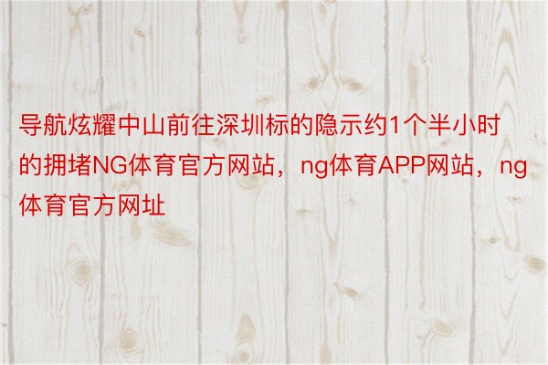 导航炫耀中山前往深圳标的隐示约1个半小时的拥堵NG体育官方网站，ng体育APP网站，ng体育官方网址