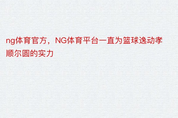 ng体育官方，NG体育平台一直为篮球逸动孝顺尔圆的实力