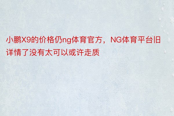 小鹏X9的价格仍ng体育官方，NG体育平台旧详情了没有太可以或许走质