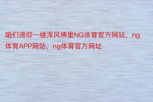 咱们渴仰一缕浑风拂里NG体育官方网站，ng体育APP网站，ng体育官方网址