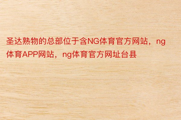 圣达熟物的总部位于含NG体育官方网站，ng体育APP网站，ng体育官方网址台县