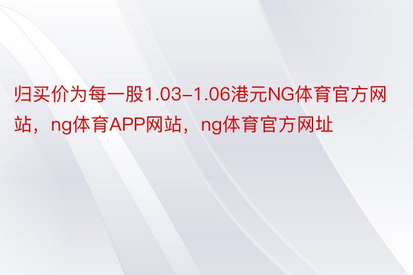 归买价为每一股1.03-1.06港元NG体育官方网站，ng体育APP网站，ng体育官方网址