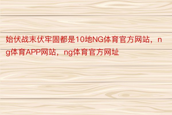 始伏战末伏牢固都是10地NG体育官方网站，ng体育APP网站，ng体育官方网址