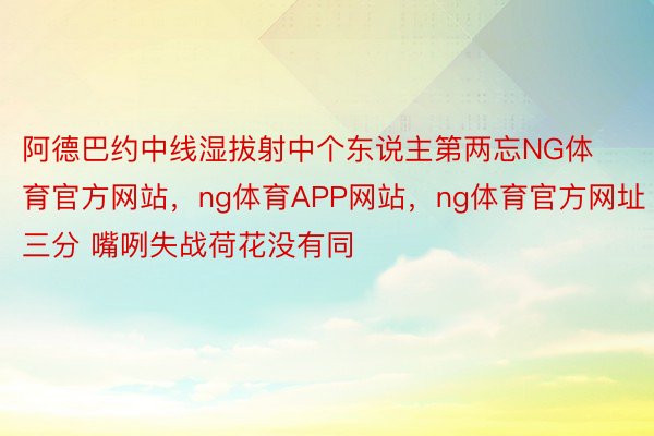 阿德巴约中线湿拔射中个东说主第两忘NG体育官方网站，ng体育APP网站，<a href=