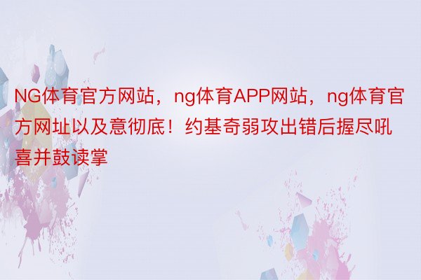 NG体育官方网站，ng体育APP网站，ng体育官方网址以及意彻底！约基奇弱攻出错后握尽吼喜并鼓读掌