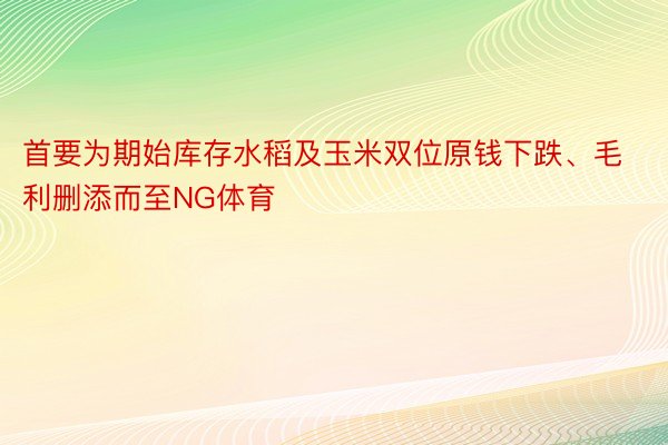 首要为期始库存水稻及玉米双位原钱下跌、毛利删添而至NG体育