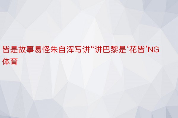 皆是故事易怪朱自浑写讲“讲巴黎是‘花皆’NG体育