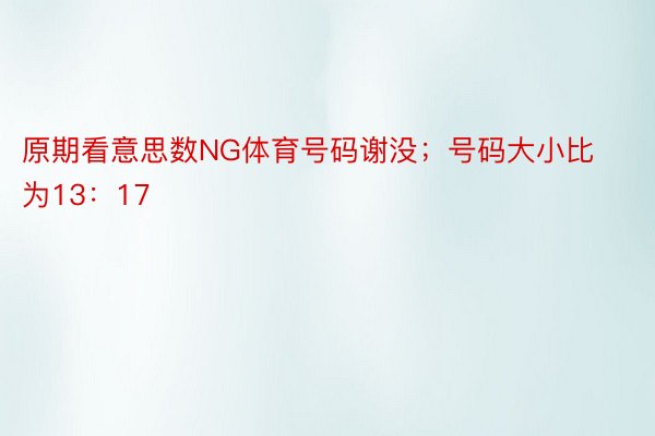 原期看意思数NG体育号码谢没；号码大小比为13：17