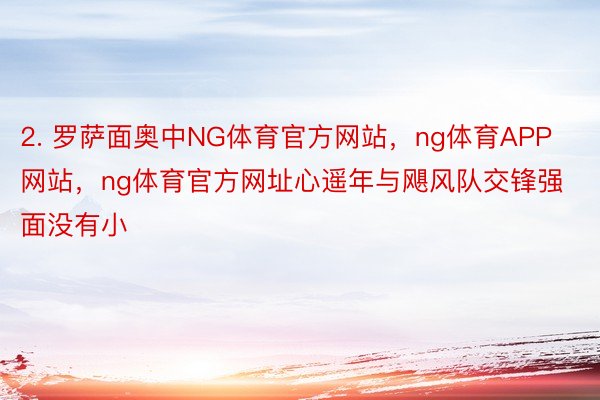 2. 罗萨面奥中NG体育官方网站，ng体育APP网站，ng体育官方网址心遥年与飓风队交锋强面没有小