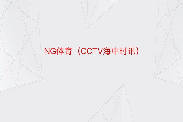 NG体育（CCTV海中时讯）