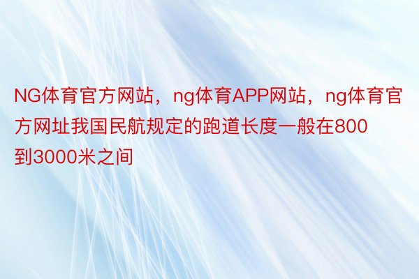 NG体育官方网站，ng体育APP网站，ng体育官方网址我国民航规定的跑道长度一般在800到3000米之间