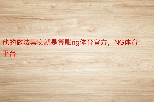 他的做法其实就是算账ng体育官方，NG体育平台