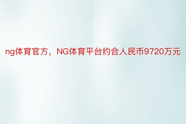 ng体育官方，NG体育平台约合人民币9720万元