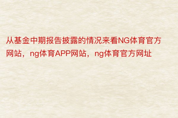 从基金中期报告披露的情况来看NG体育官方网站，ng体育APP网站，ng体育官方网址